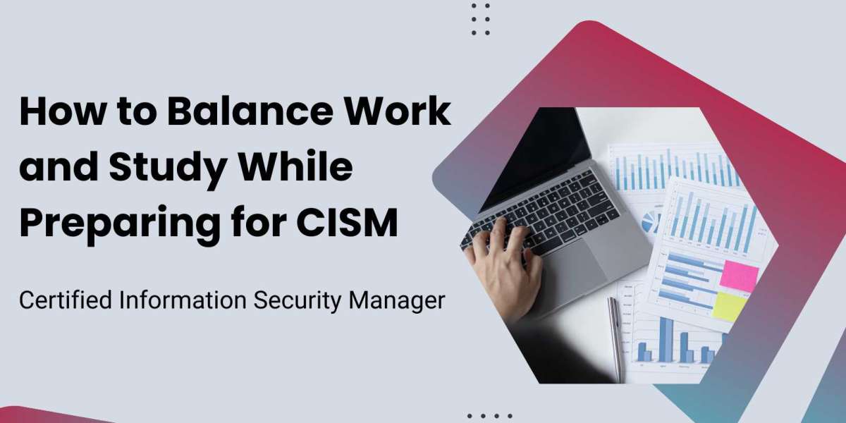 How to Balance Work and Study While Preparing for CISM