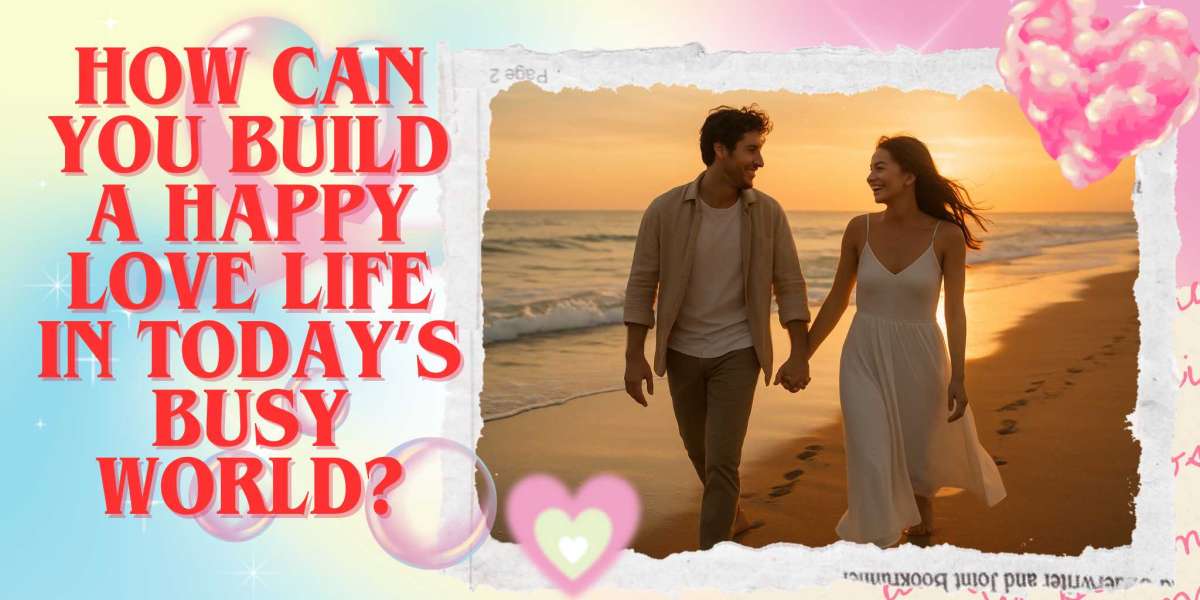 How Can You Build A Happy Love Life In Today’s Busy World?