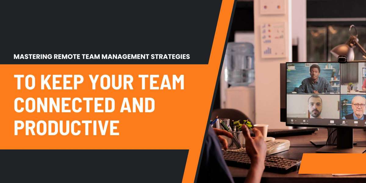 Mastering Remote Team Management: Strategies to Keep Your Team Connected and Productive